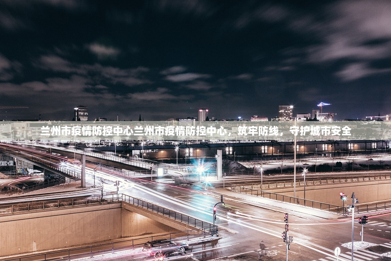 兰州市疫情防控中心兰州市疫情防控中心,筑牢防线,守护城市安全 兰州市疫情防控中心兰州市疫情防控中心,筑牢防线,守护城市安全