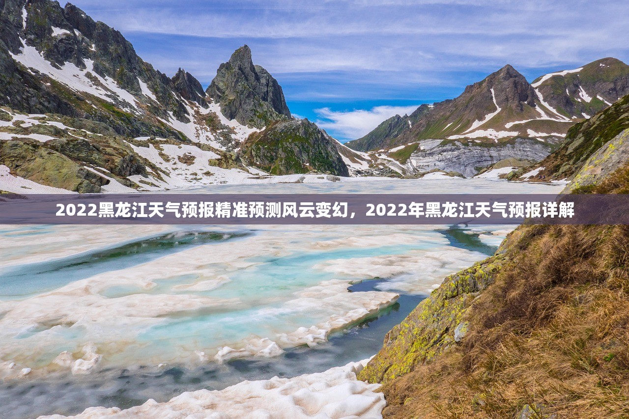 2022黑龙江天气预报精准预测风云变幻，2022年黑龙江天气预报详解