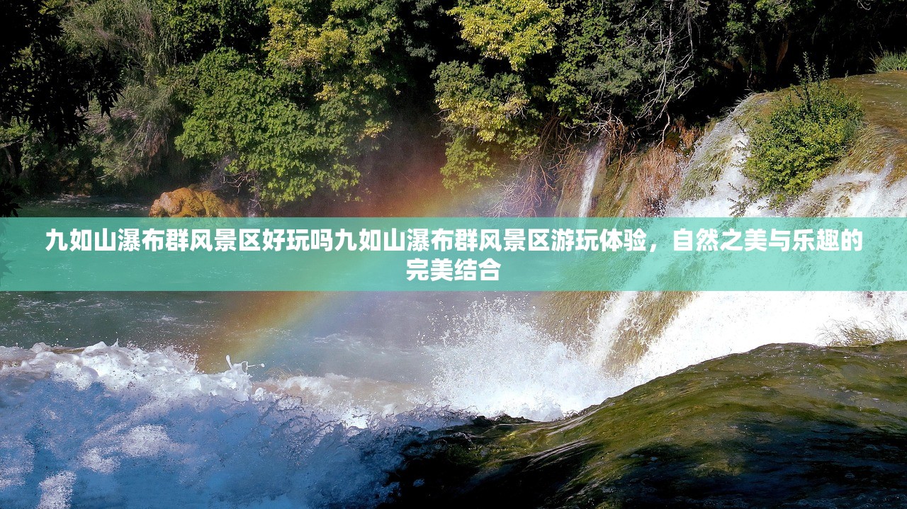 九如山瀑布群风景区好玩吗九如山瀑布群风景区游玩体验，自然之美与乐趣的完美结合