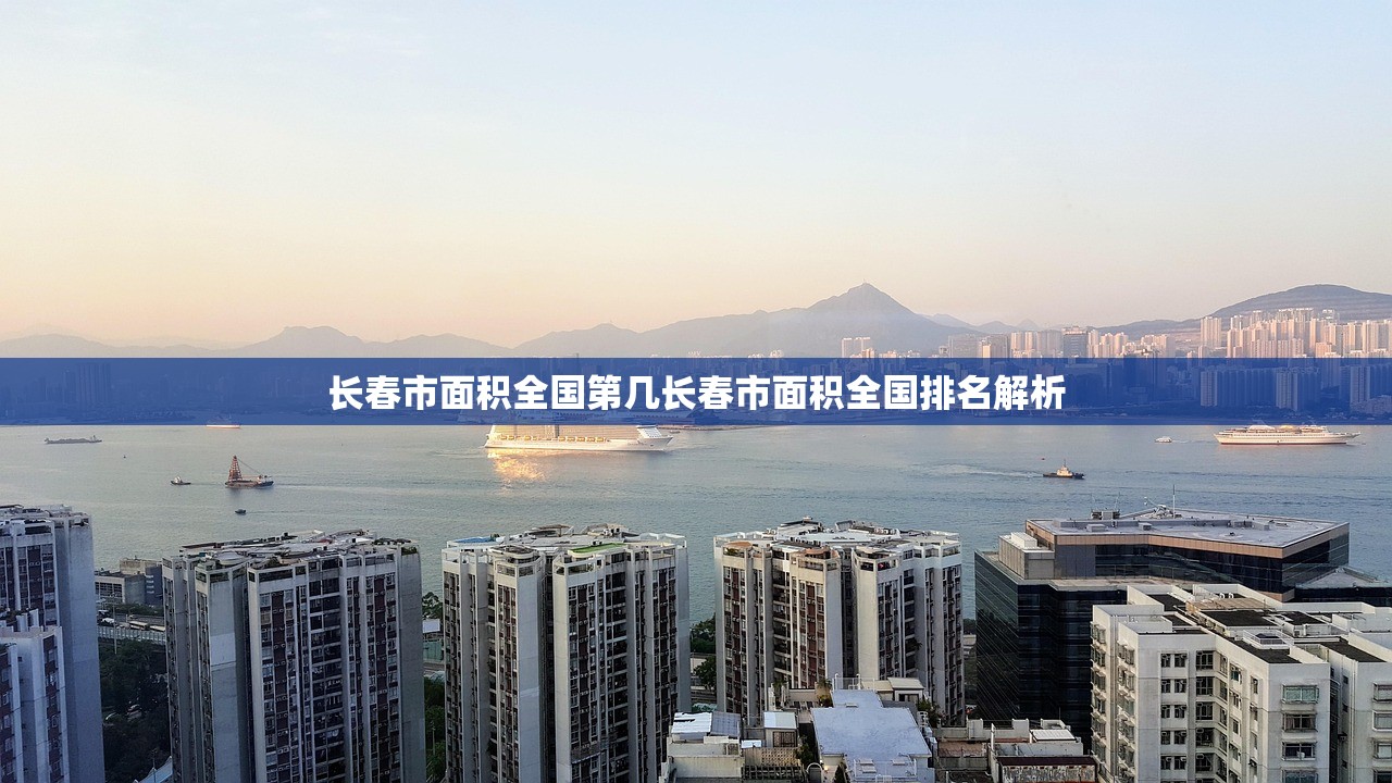 长春市面积全国第几长春市面积全国排名解析