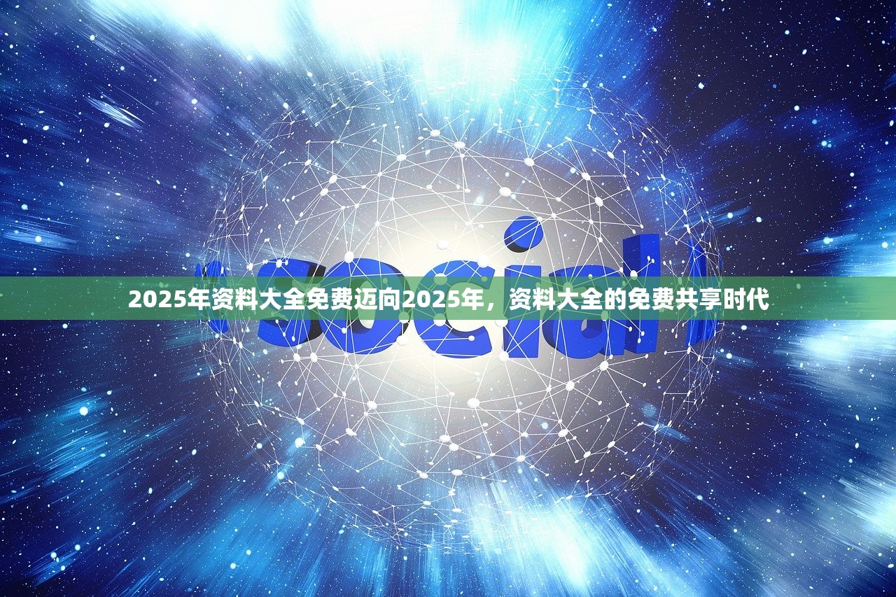 2025年资料大全免费迈向2025年，资料大全的免费共享时代