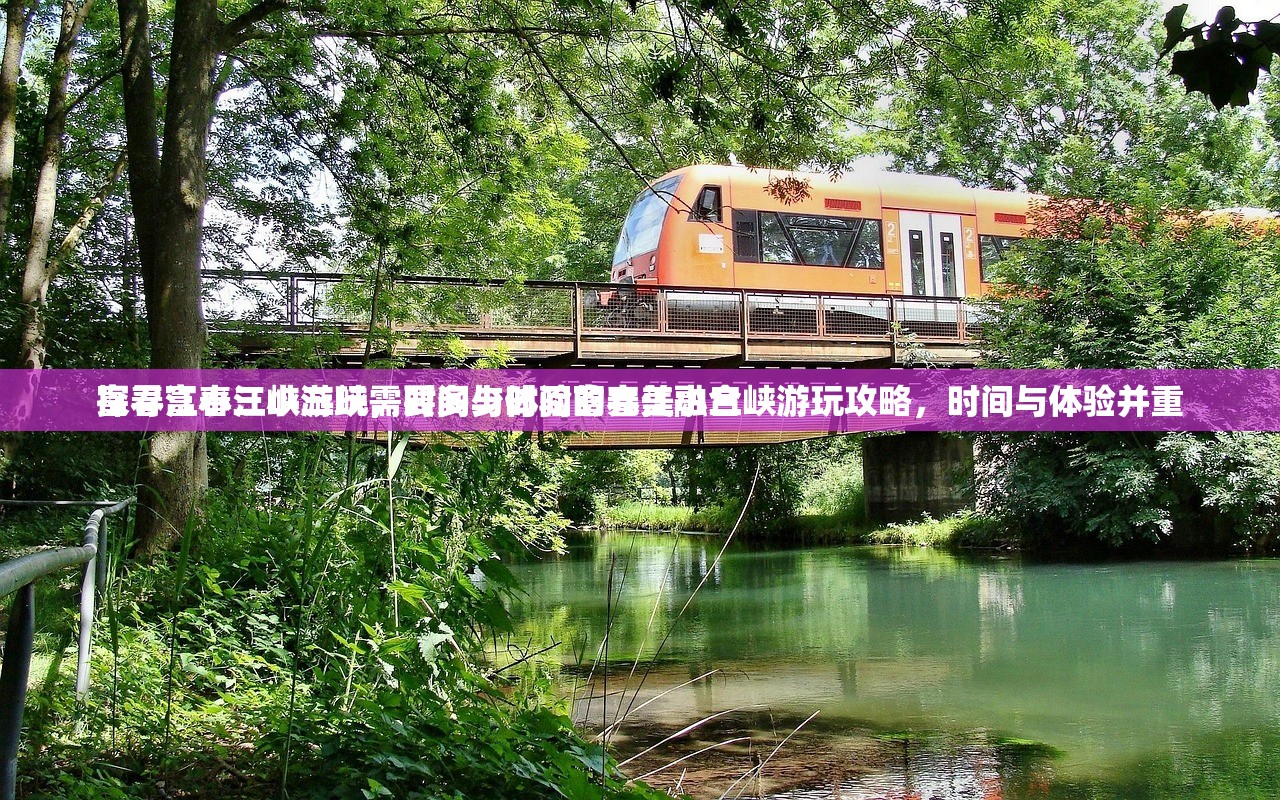 富春江小三峡游玩需要多少时间富春江小三峡游玩攻略，时间与体验并重
探寻富春江小三峡，时间与体验的完美融合