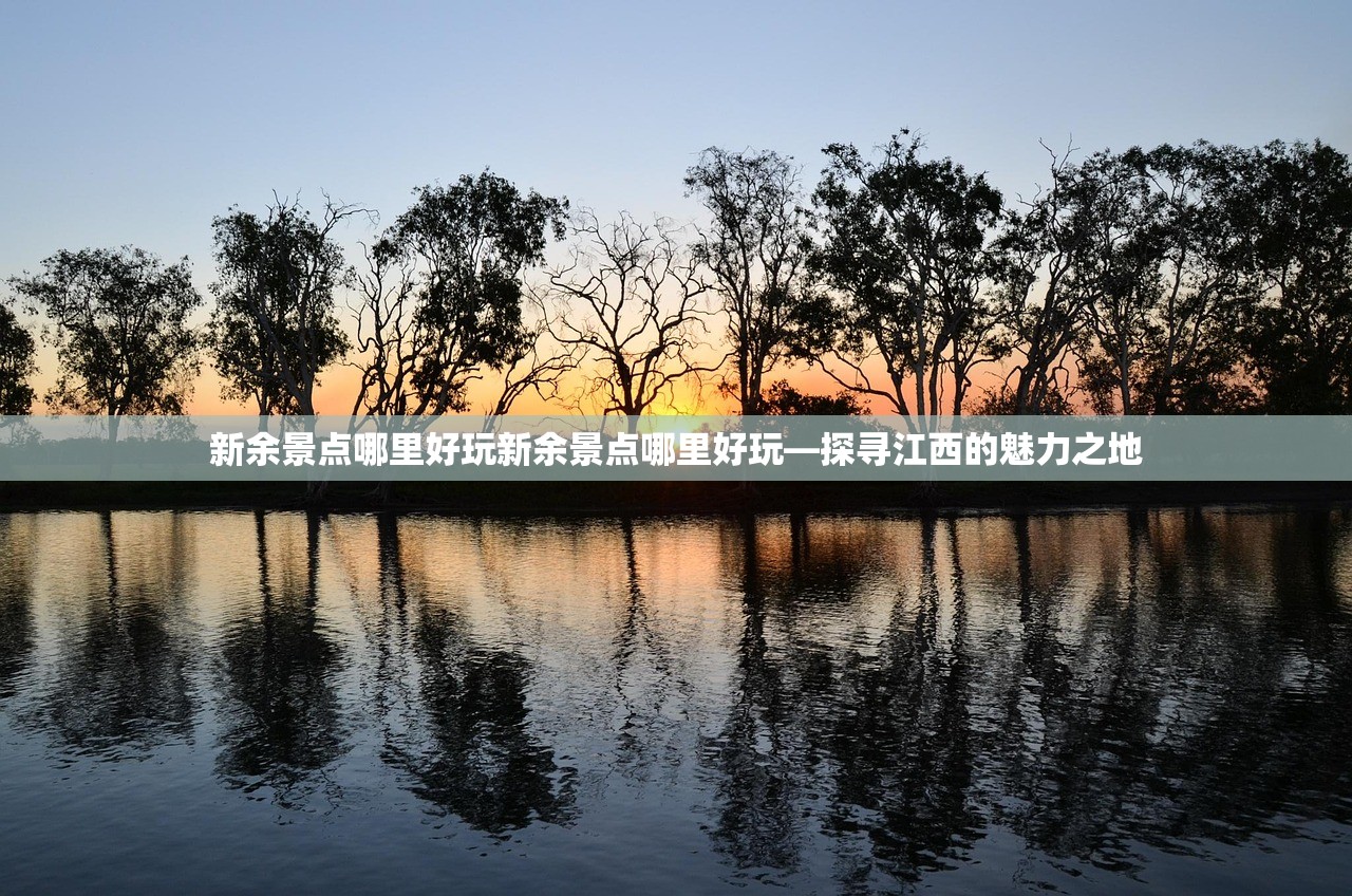 新余景点哪里好玩新余景点哪里好玩—探寻江西的魅力之地