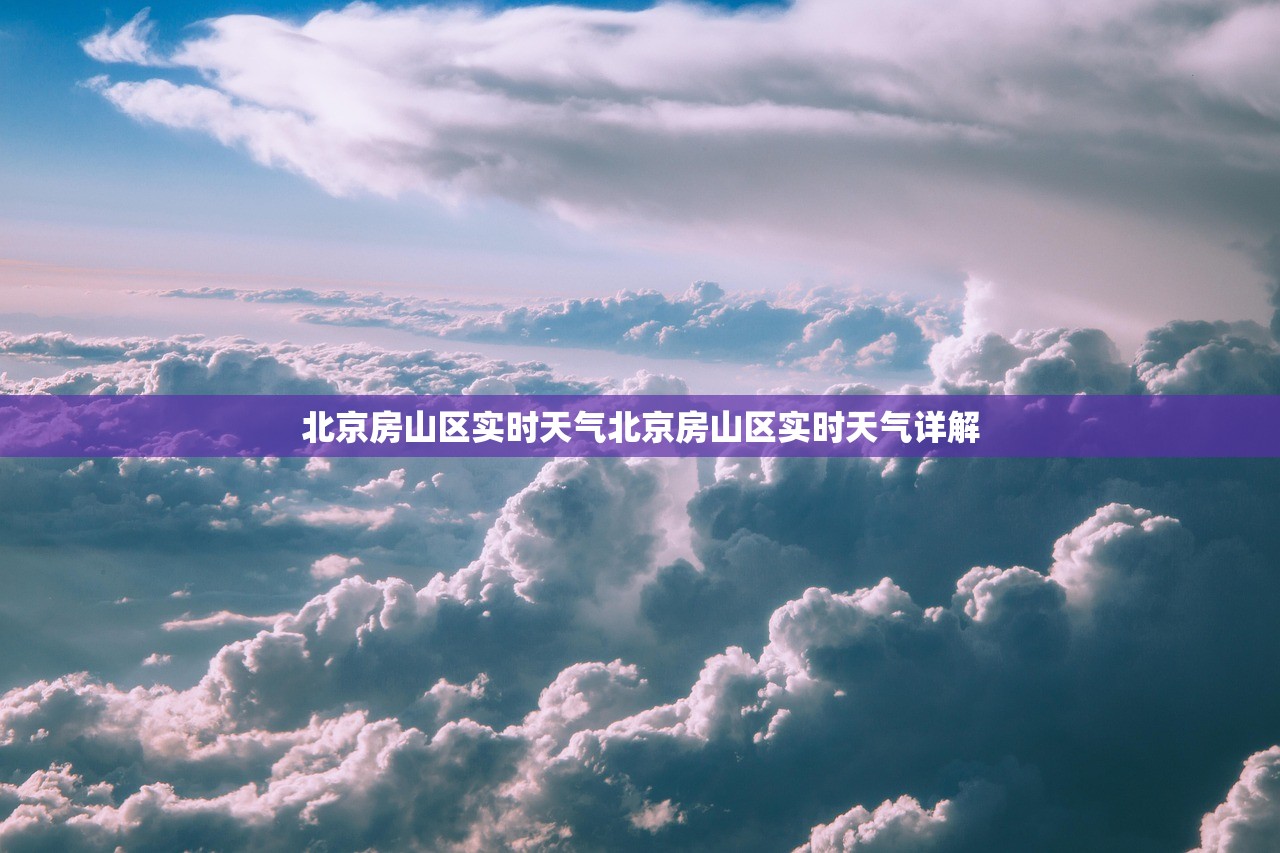 北京房山区实时天气北京房山区实时天气详解