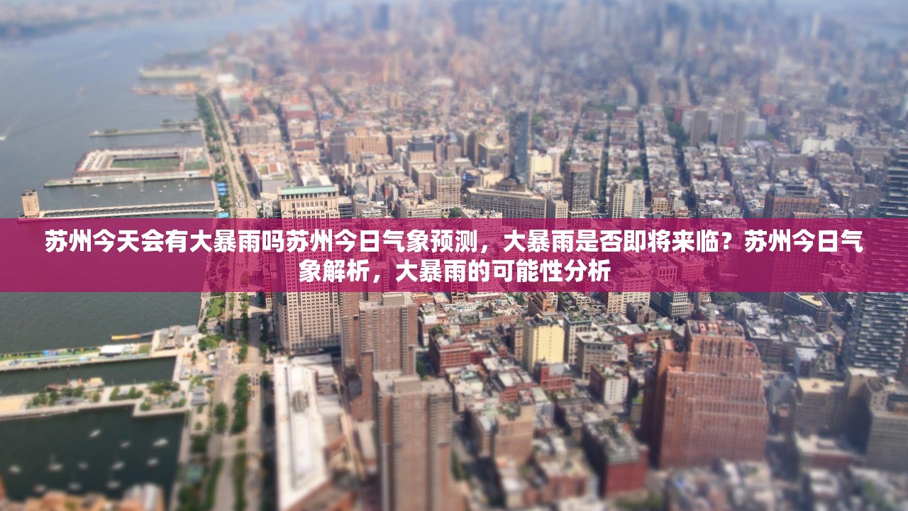 苏州今天会有大暴雨吗苏州今日气象预测，大暴雨是否即将来临？苏州今日气象解析，大暴雨的可能性分析