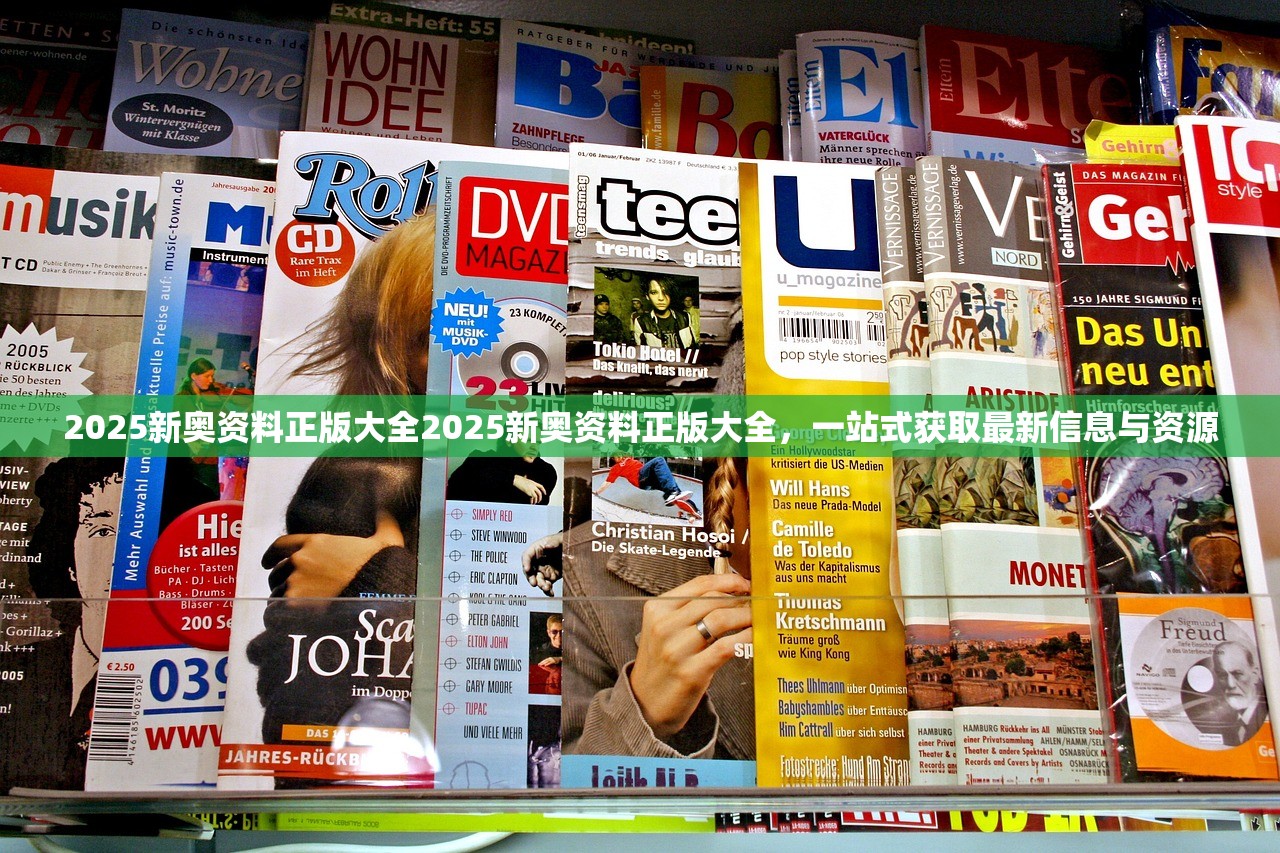 2025新奥资料正版大全2025新奥资料正版大全，一站式获取最新信息与资源