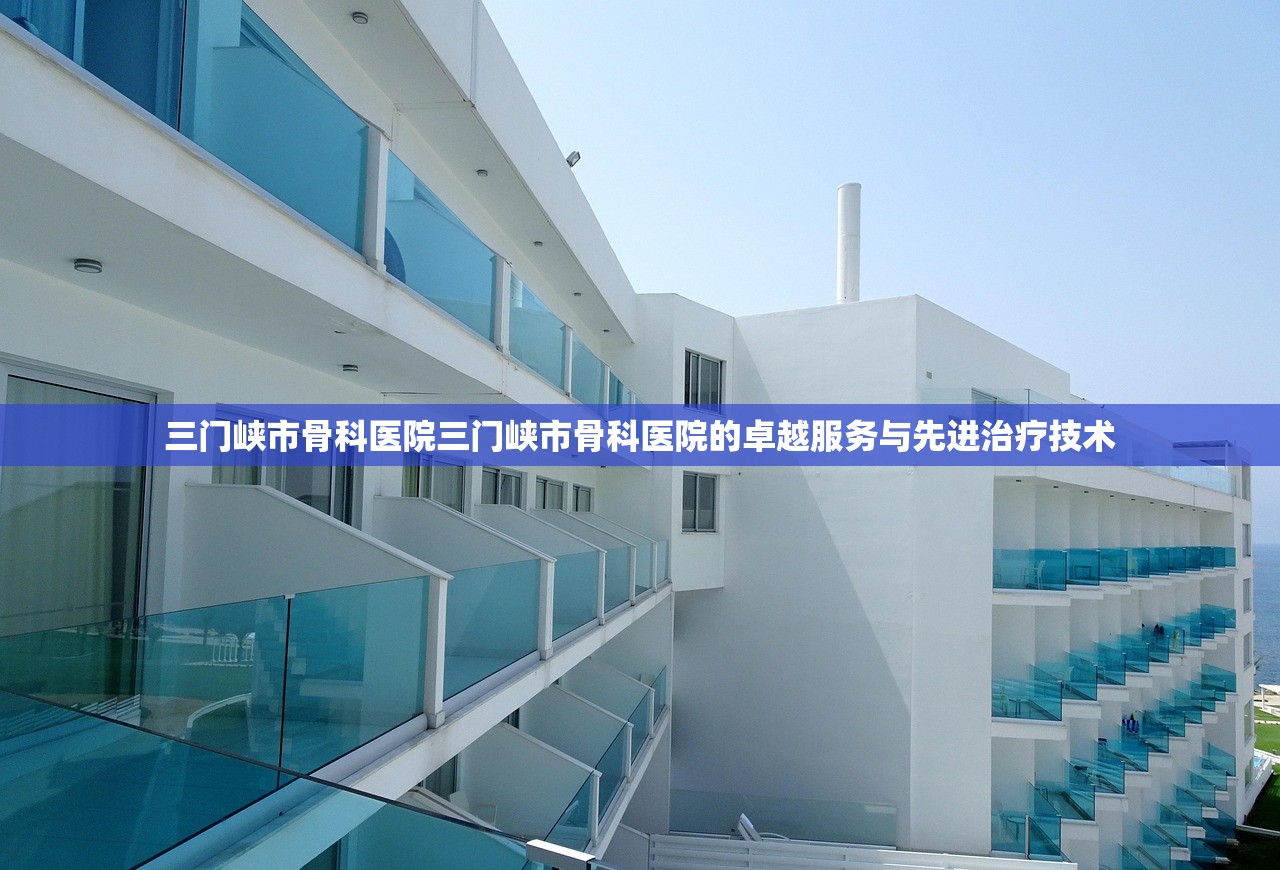 三门峡市骨科医院三门峡市骨科医院的卓越服务与先进治疗技术