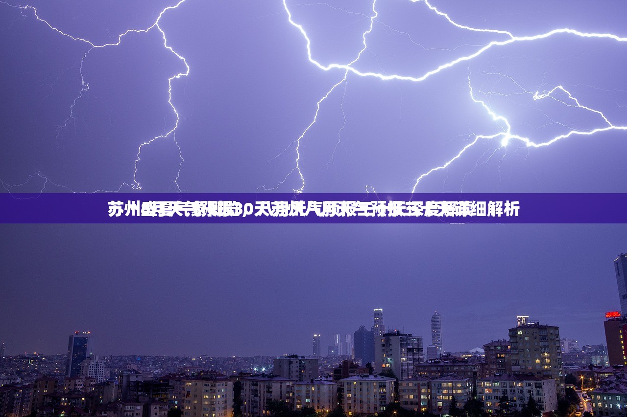 苏州8月天气预报30天苏州八月天气预报三十天详细解析
苏州盛夏气象概览，八月天气预报三十天深度解读
