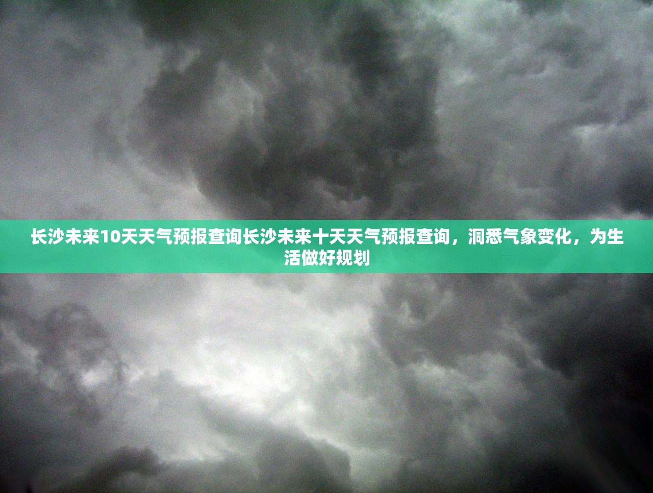 长沙未来10天天气预报查询长沙未来十天天气预报查询，洞悉气象变化，为生活做好规划