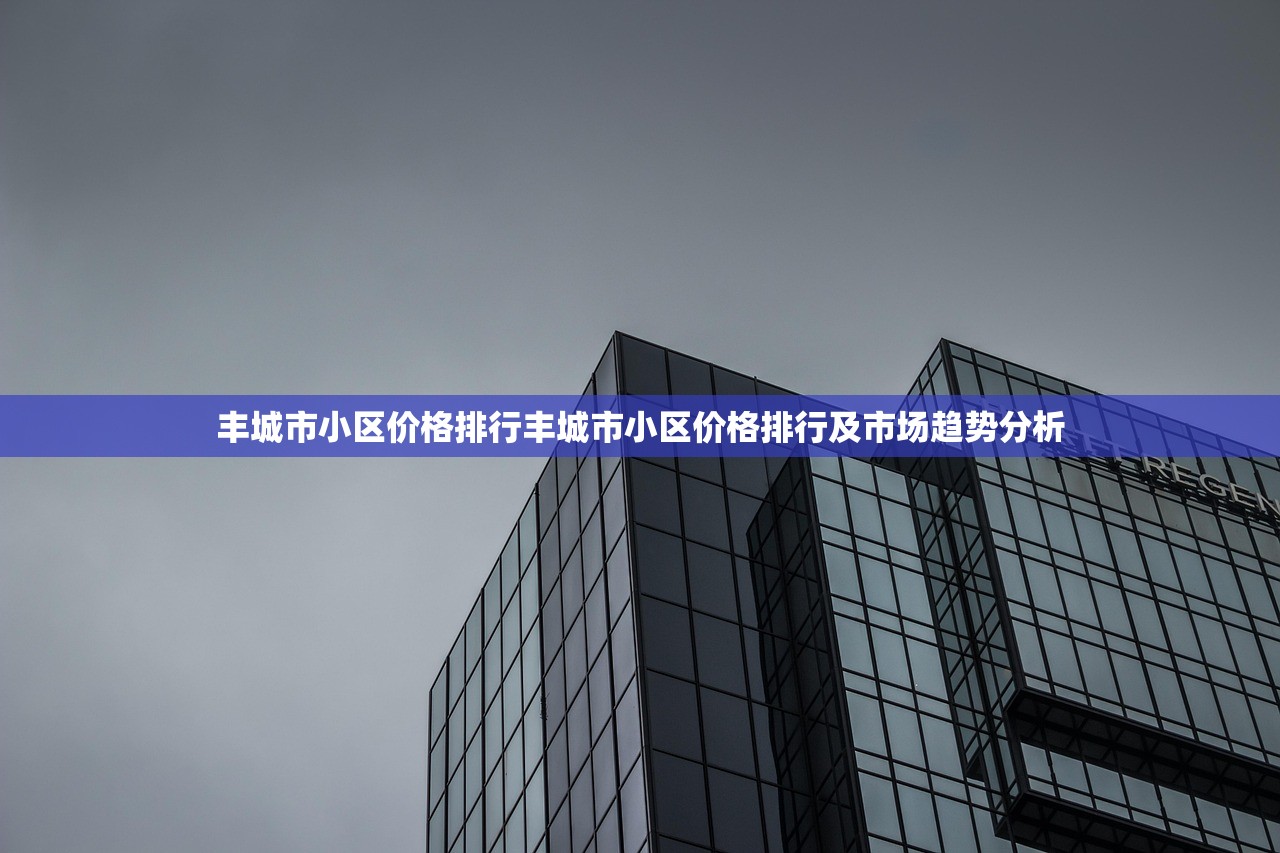 丰城市小区价格排行丰城市小区价格排行及市场趋势分析