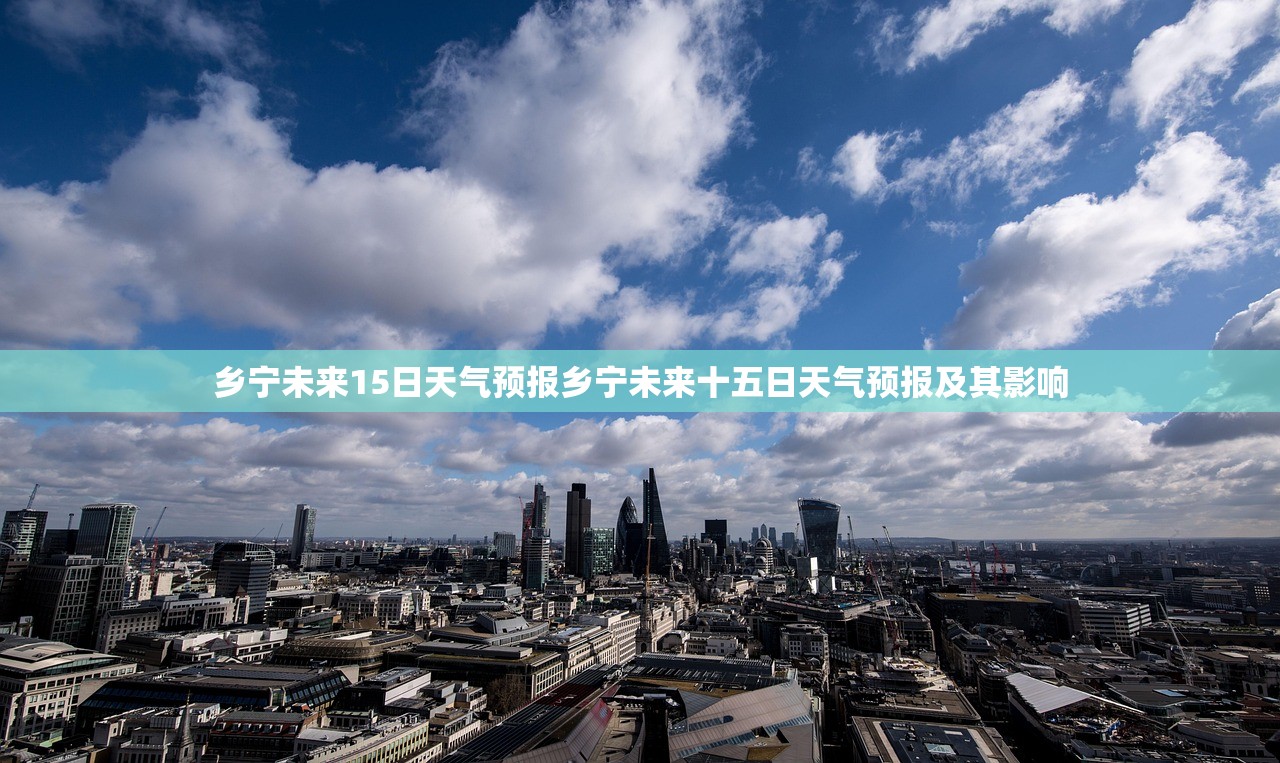 乡宁未来15日天气预报乡宁未来十五日天气预报及其影响