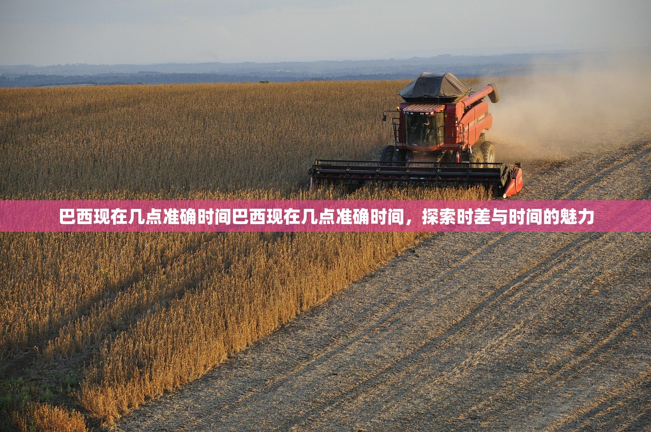 巴西现在几点准确时间巴西现在几点准确时间，探索时差与时间的魅力