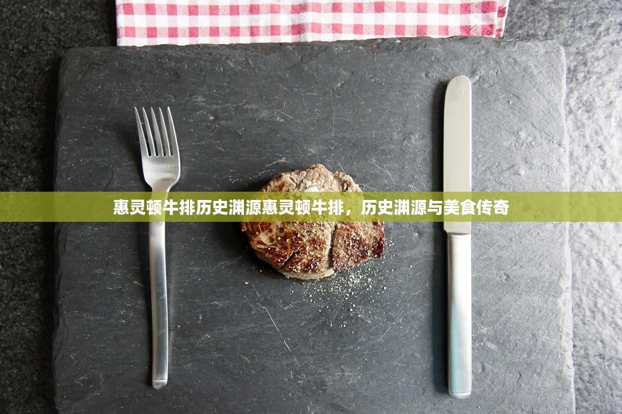 惠灵顿牛排历史渊源惠灵顿牛排，历史渊源与美食传奇