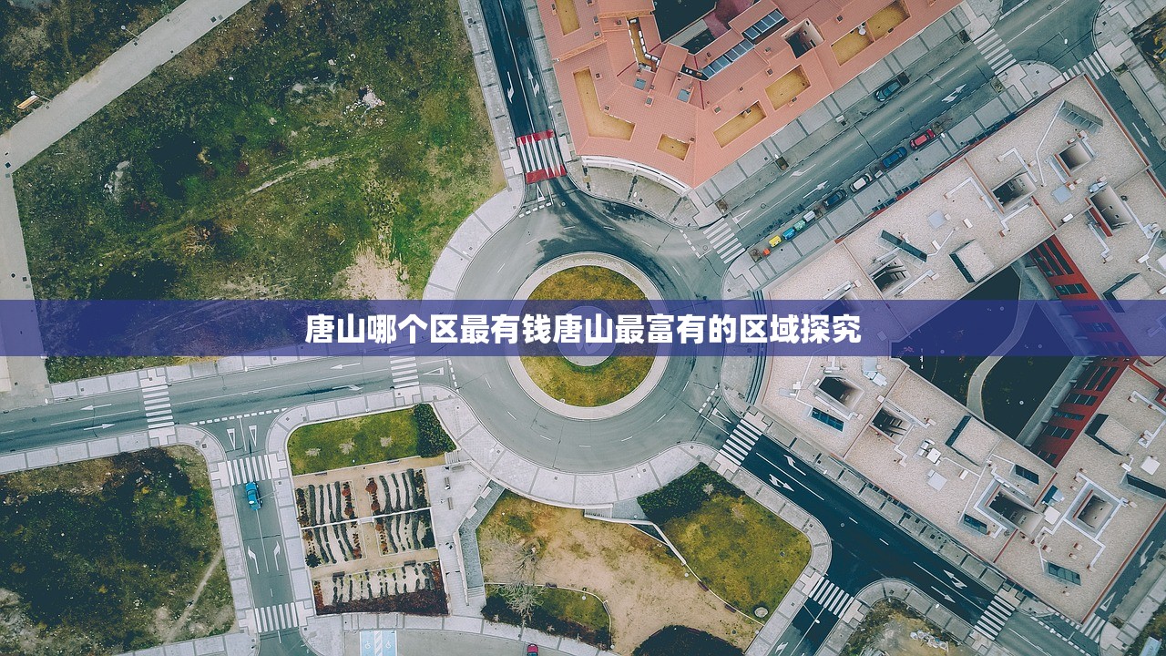 唐山哪个区最有钱唐山最富有的区域探究