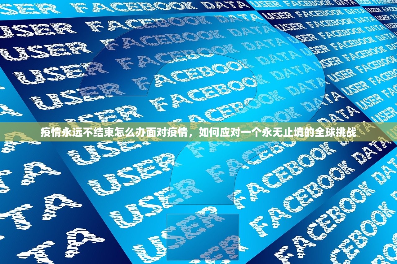 疫情永远不结束怎么办面对疫情,如何应对一个永无止境的全球挑战 疫情永远不结束怎么办面对疫情,如何应对一个永无止境的全球挑战