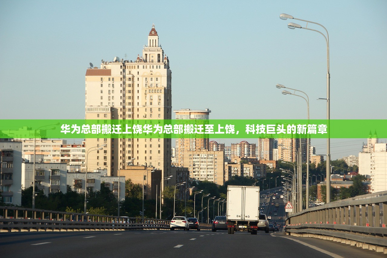 华为总部搬迁上饶华为总部搬迁至上饶,科技巨头的新篇章 华为总部搬迁上饶华为总部搬迁至上饶,科技巨头的新篇章