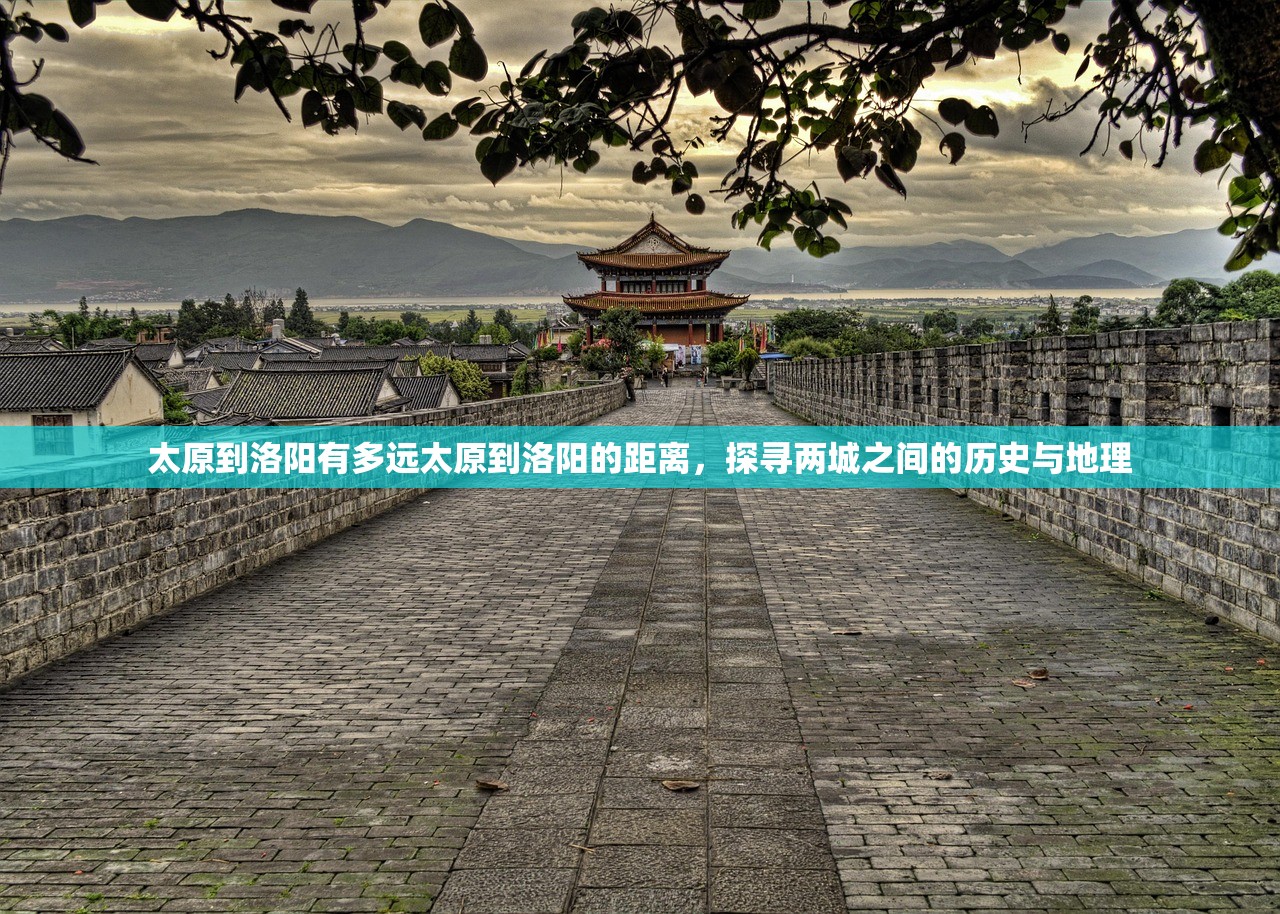 太原到洛阳有多远太原到洛阳的距离，探寻两城之间的历史与地理