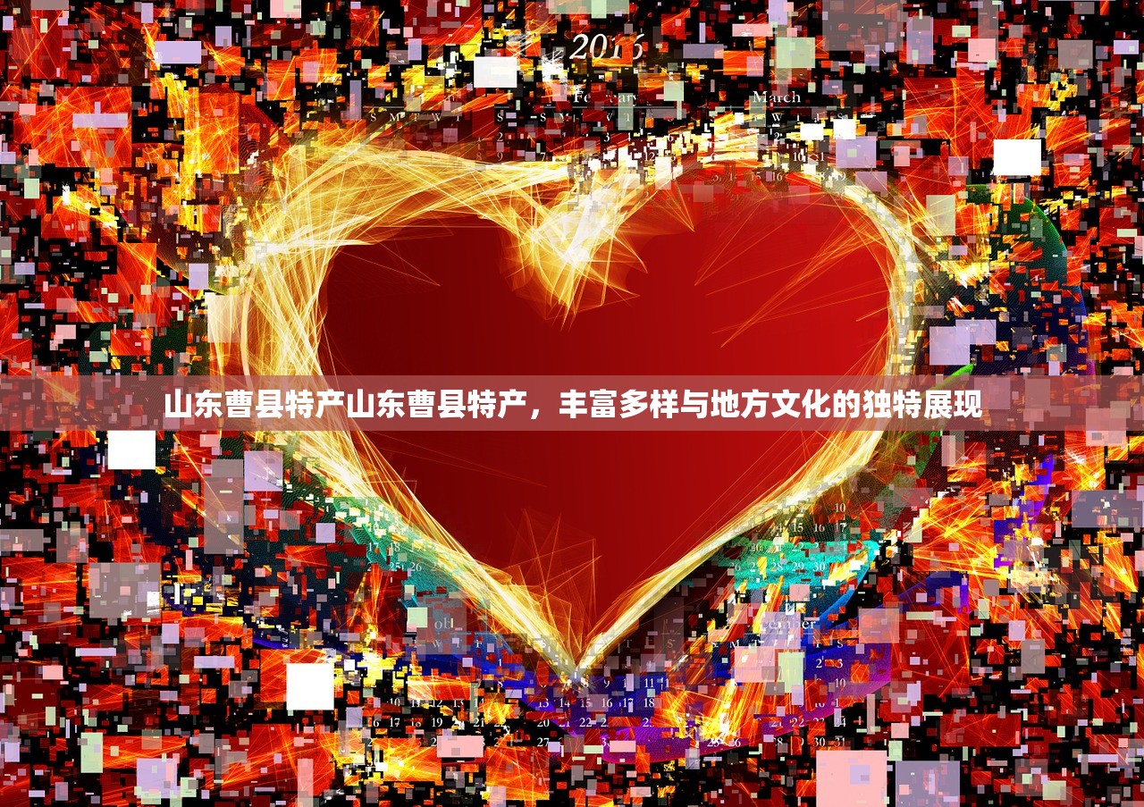 山东曹县特产山东曹县特产，丰富多样与地方文化的独特展现