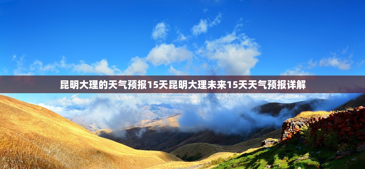 昆明大理的天气预报15天昆明大理未来15天天气预报详解