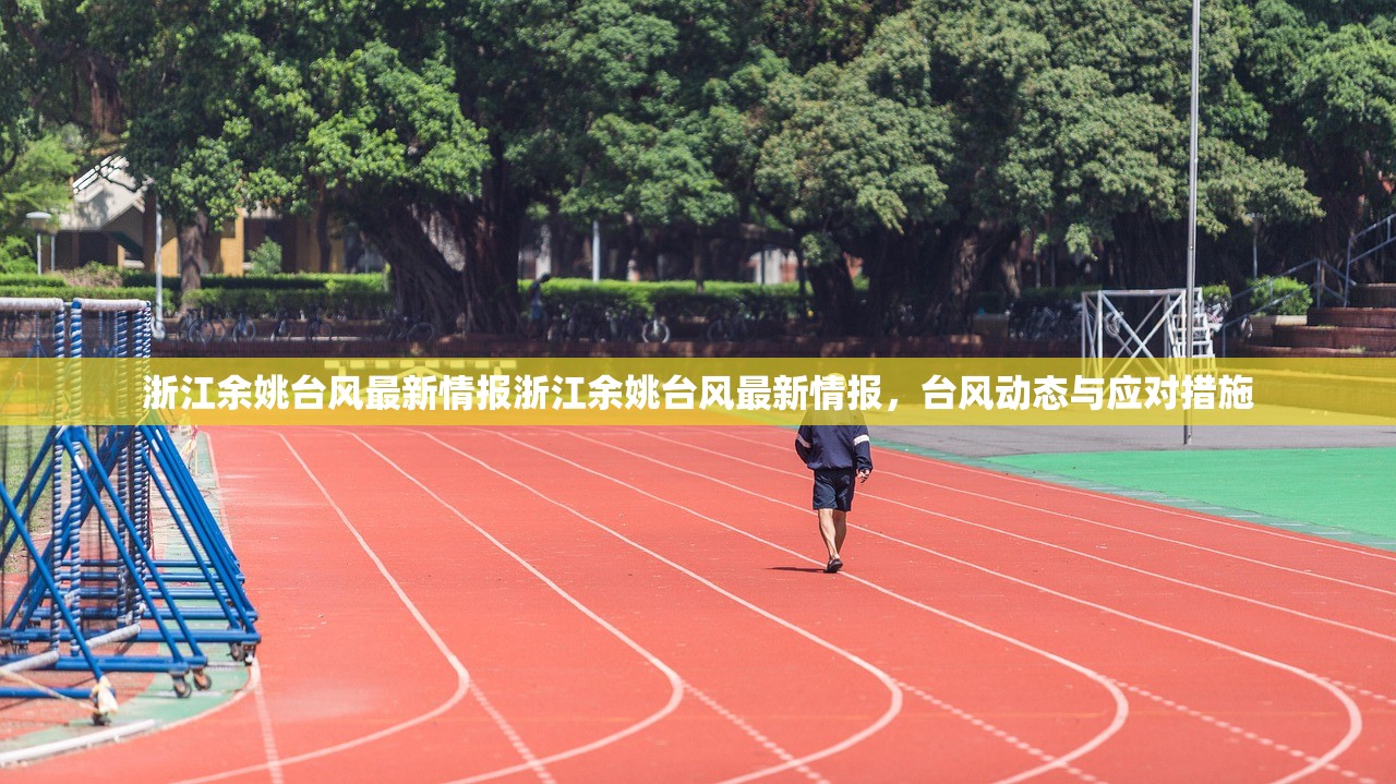 浙江余姚台风最新情报浙江余姚台风最新情报，台风动态与应对措施