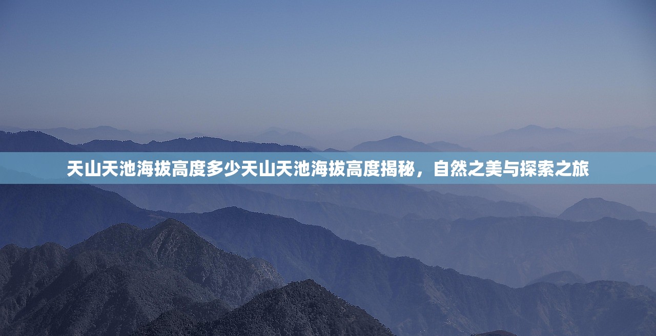 天山天池海拔高度多少天山天池海拔高度揭秘，自然之美与探索之旅