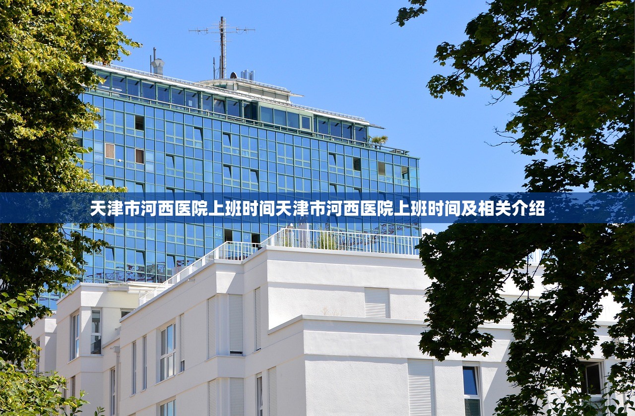天津市河西医院上班时间天津市河西医院上班时间及相关介绍
