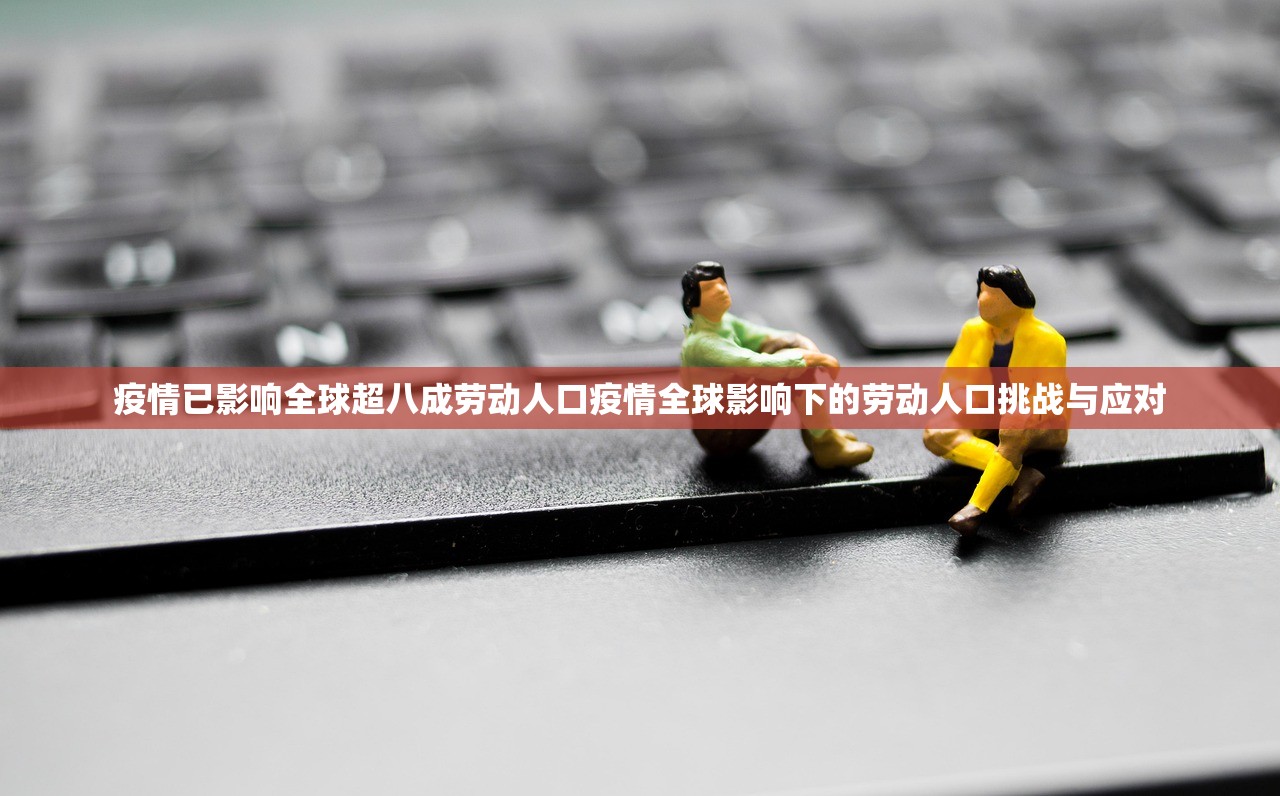 疫情已影响全球超八成劳动人口疫情全球影响下的劳动人口挑战与应对