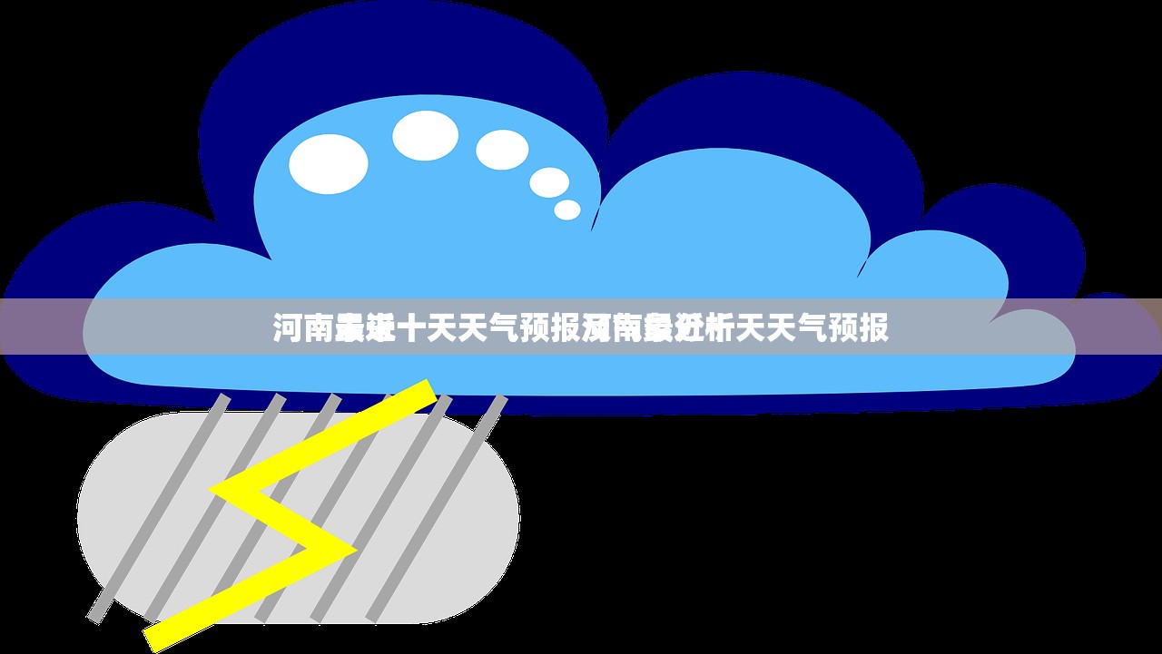 河南最近十天天气预报河南最近十天天气预报
河南未来十天天气预报及气象分析