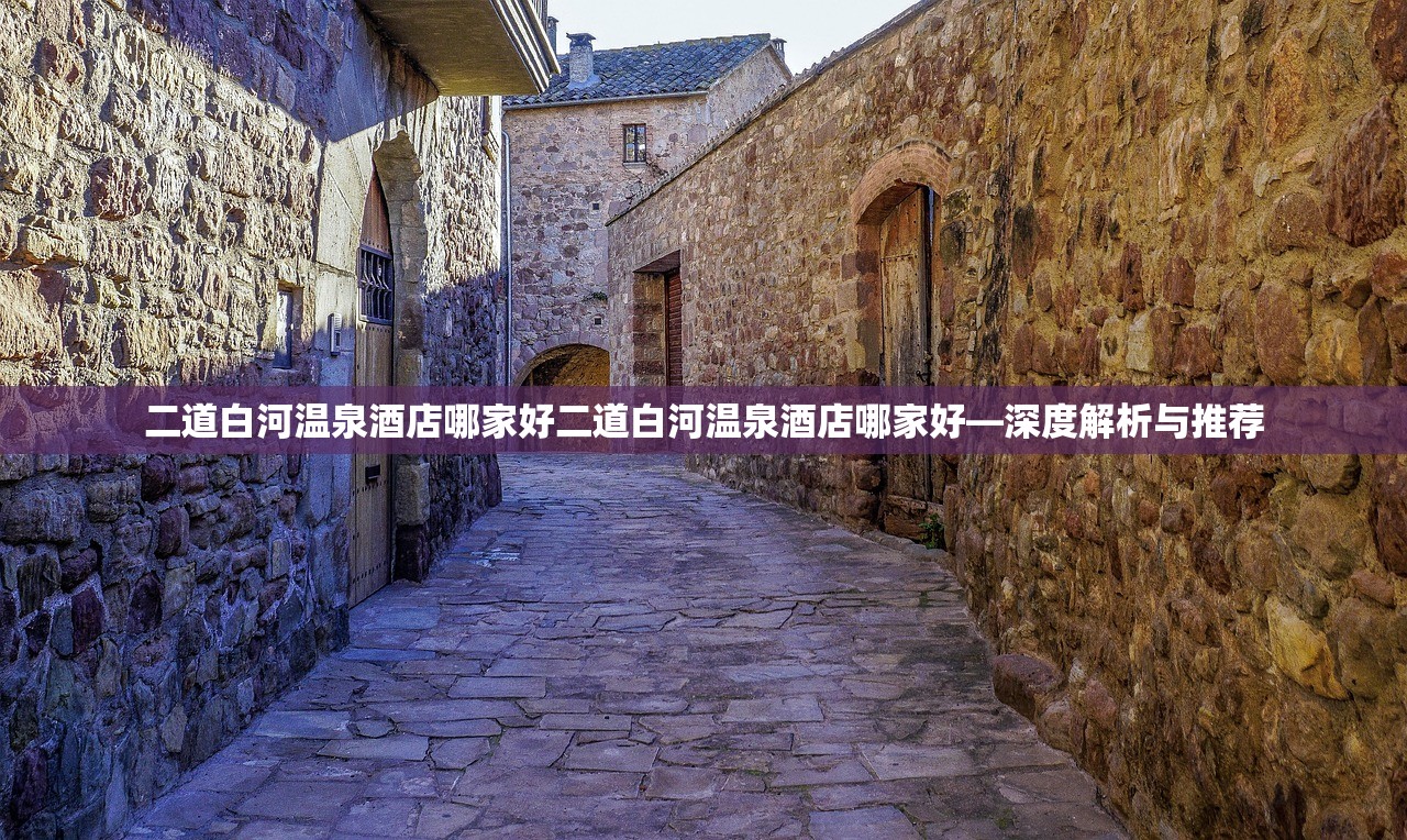 二道白河温泉酒店哪家好二道白河温泉酒店哪家好—深度解析与推荐