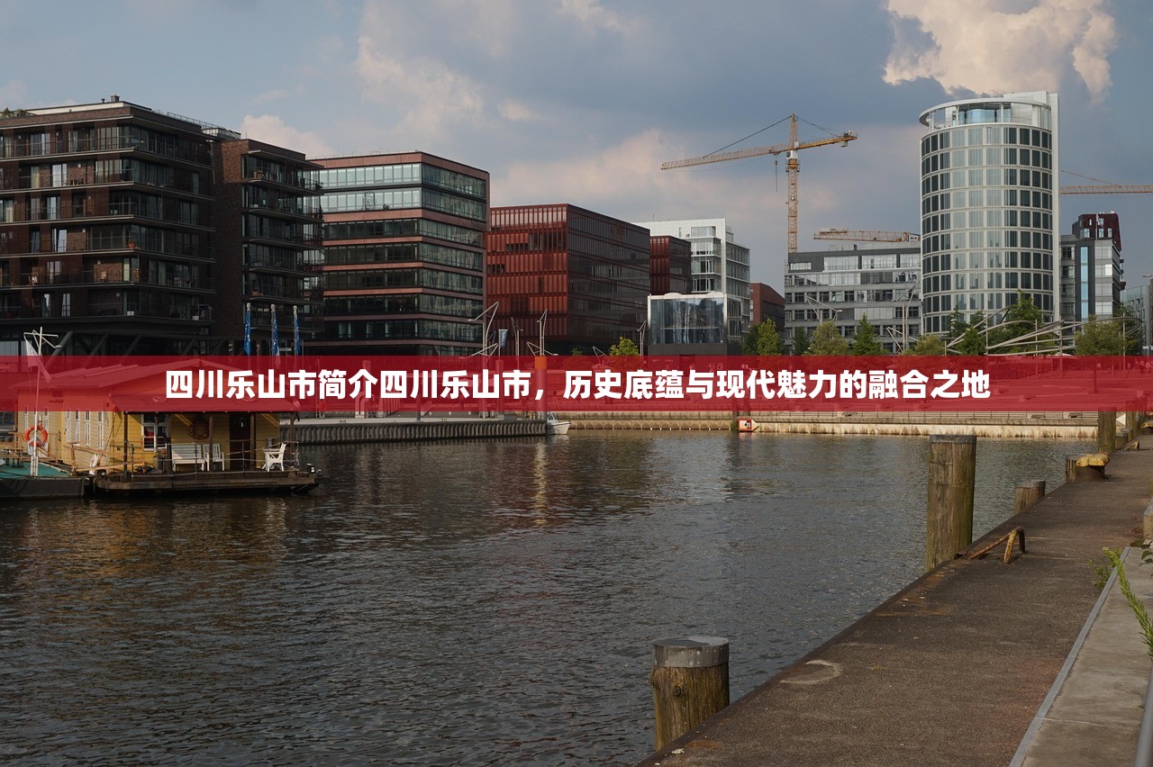 四川乐山市简介四川乐山市，历史底蕴与现代魅力的融合之地