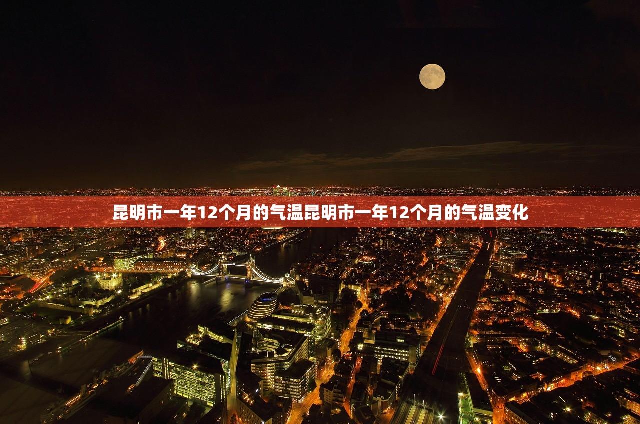 昆明市一年12个月的气温昆明市一年12个月的气温变化