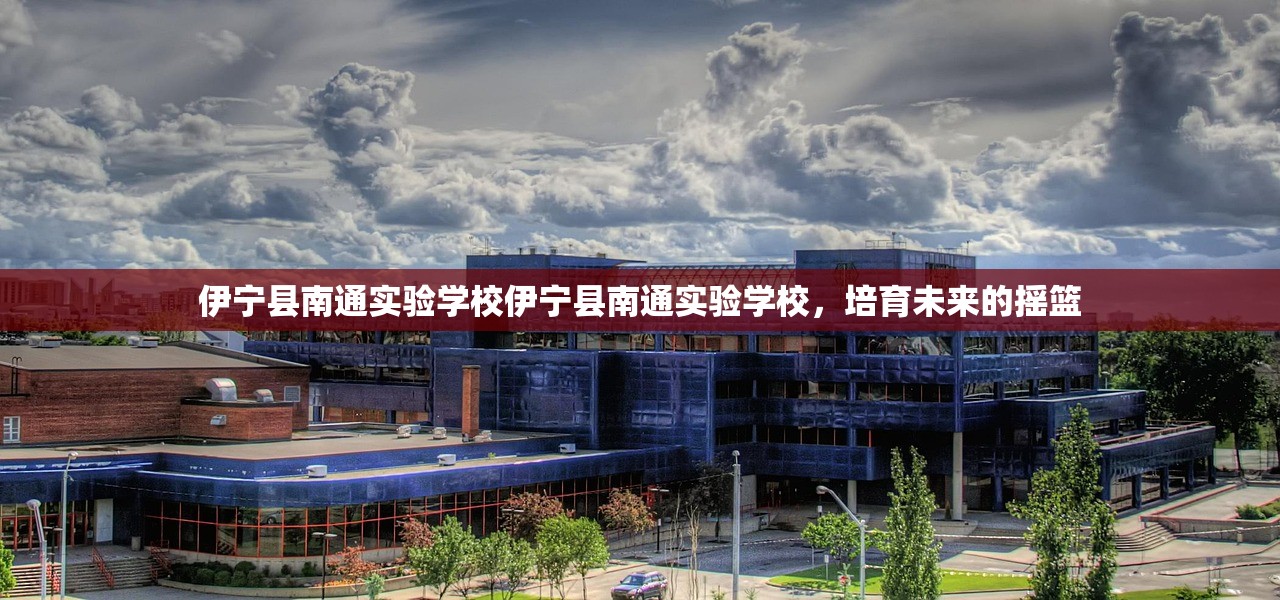 伊宁县南通实验学校伊宁县南通实验学校，培育未来的摇篮