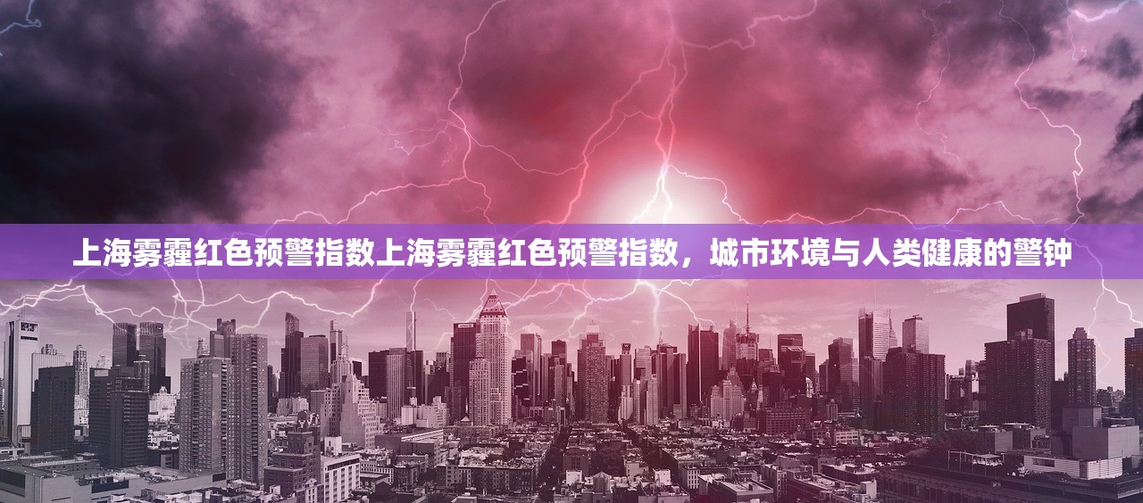 上海雾霾红色预警指数上海雾霾红色预警指数，城市环境与人类健康的警钟