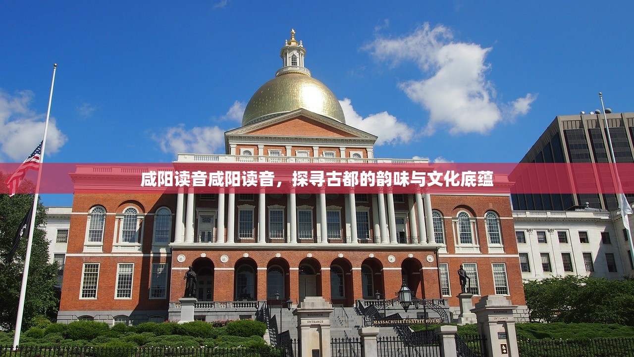 咸阳读音咸阳读音，探寻古都的韵味与文化底蕴