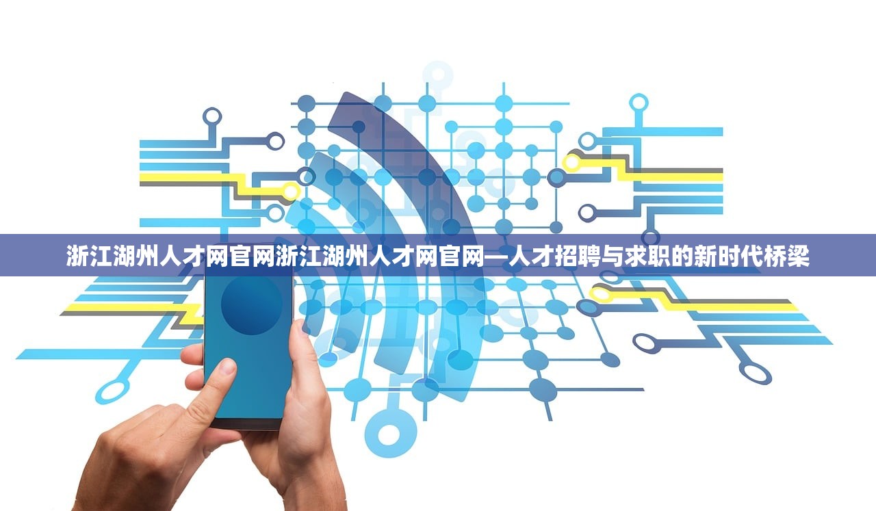 浙江湖州人才网官网浙江湖州人才网官网—人才招聘与求职的新时代桥梁
