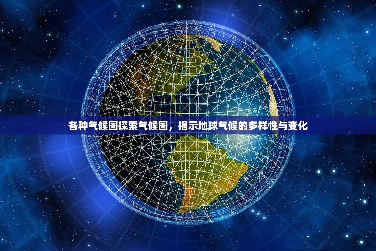 各种气候图探索气候图，揭示地球气候的多样性与变化