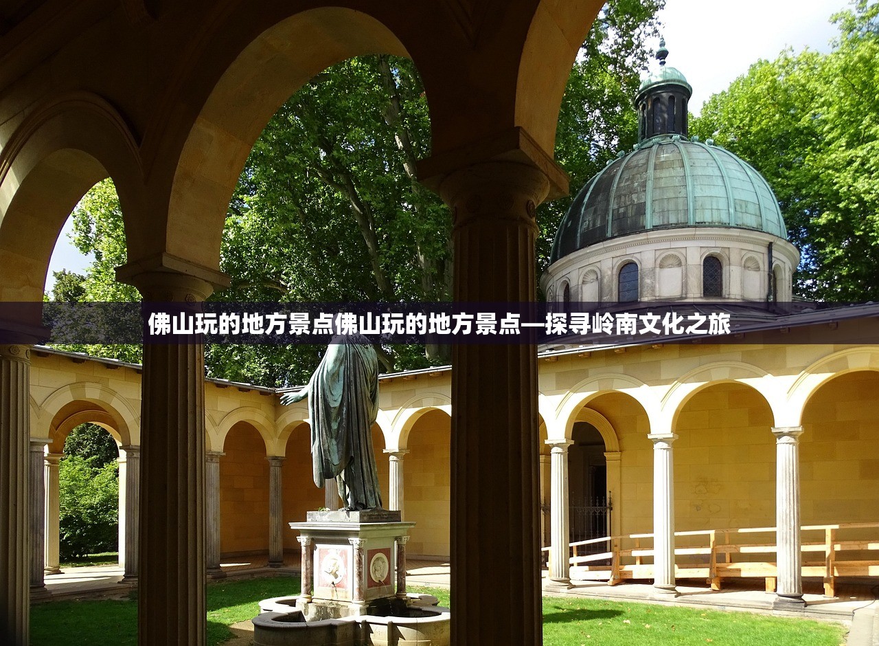 佛山玩的地方景点佛山玩的地方景点—探寻岭南文化之旅