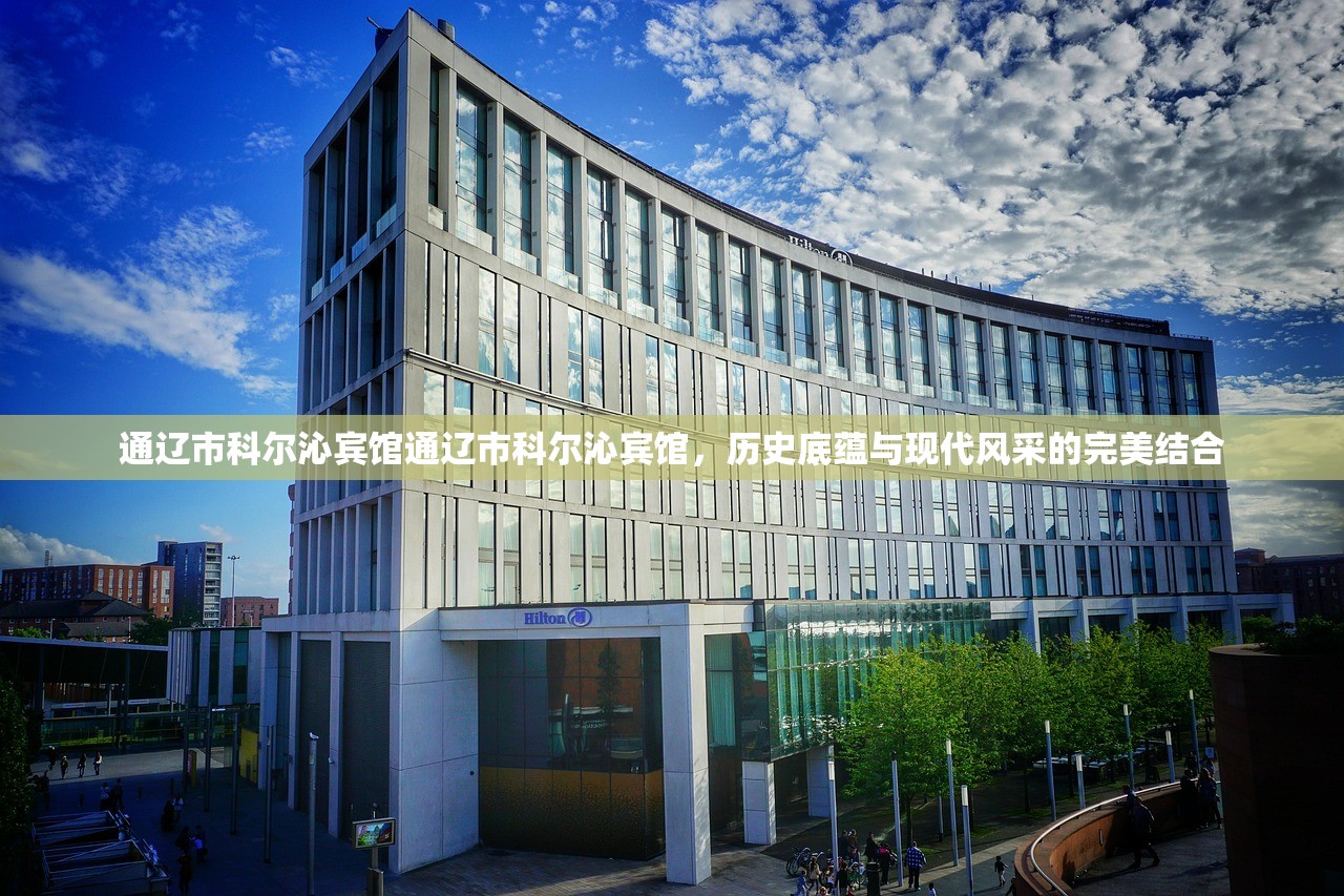 通辽市科尔沁宾馆通辽市科尔沁宾馆，历史底蕴与现代风采的完美结合