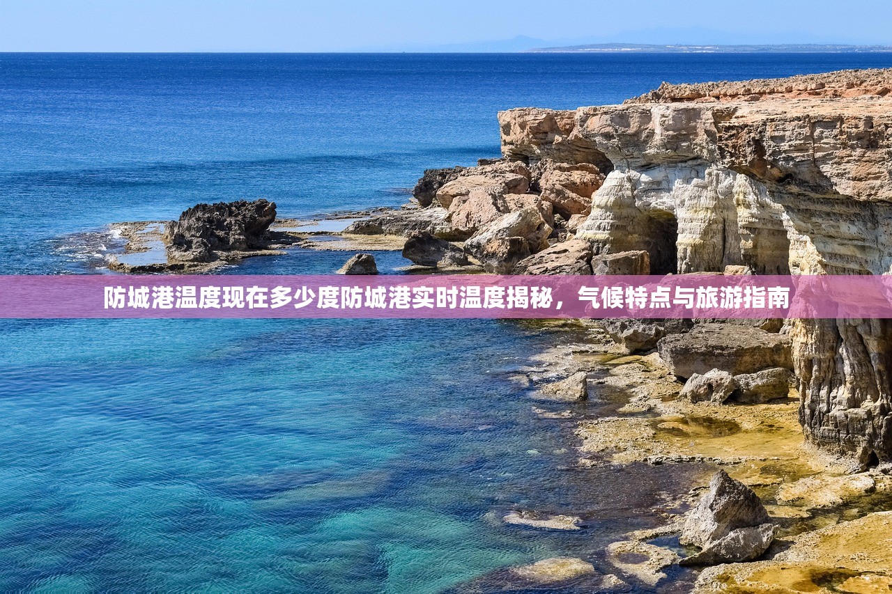 防城港温度现在多少度防城港实时温度揭秘，气候特点与旅游指南