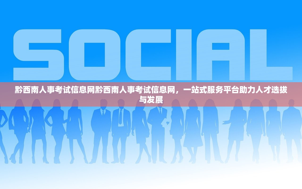 黔西南人事考试信息网黔西南人事考试信息网,一站式服务平台助力人才选拔与发展 黔西南人事考试信息网黔西南人事考试信息网,一站式服务平台助力人才选拔与发展