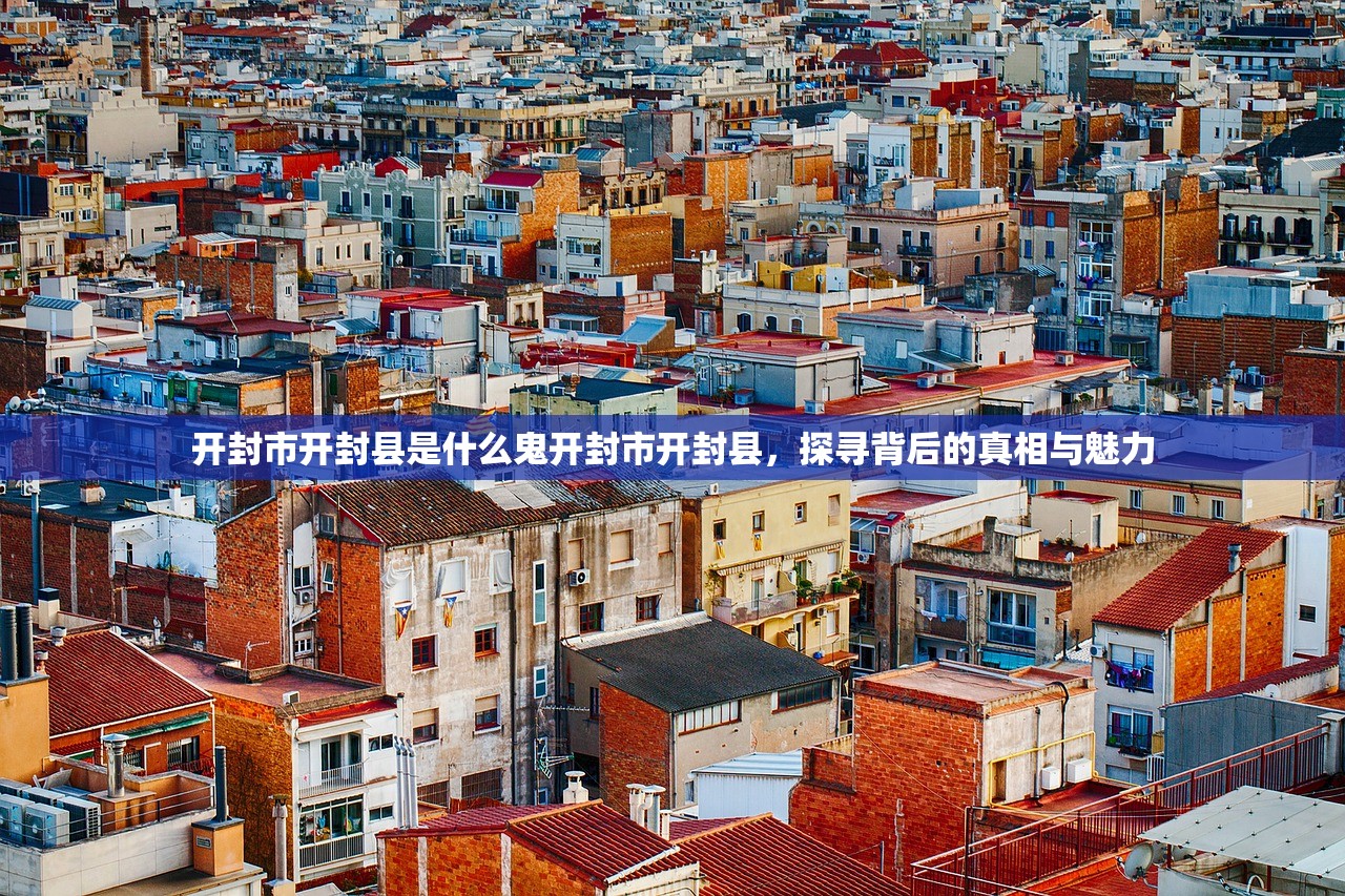开封市开封县是什么鬼开封市开封县，探寻背后的真相与魅力