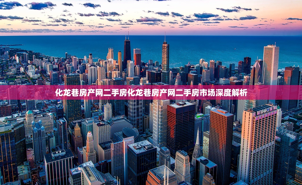 化龙巷房产网二手房化龙巷房产网二手房市场深度解析