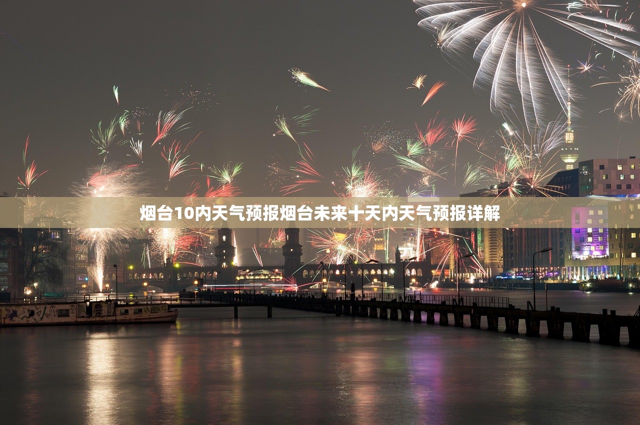 烟台10内天气预报烟台未来十天内天气预报详解