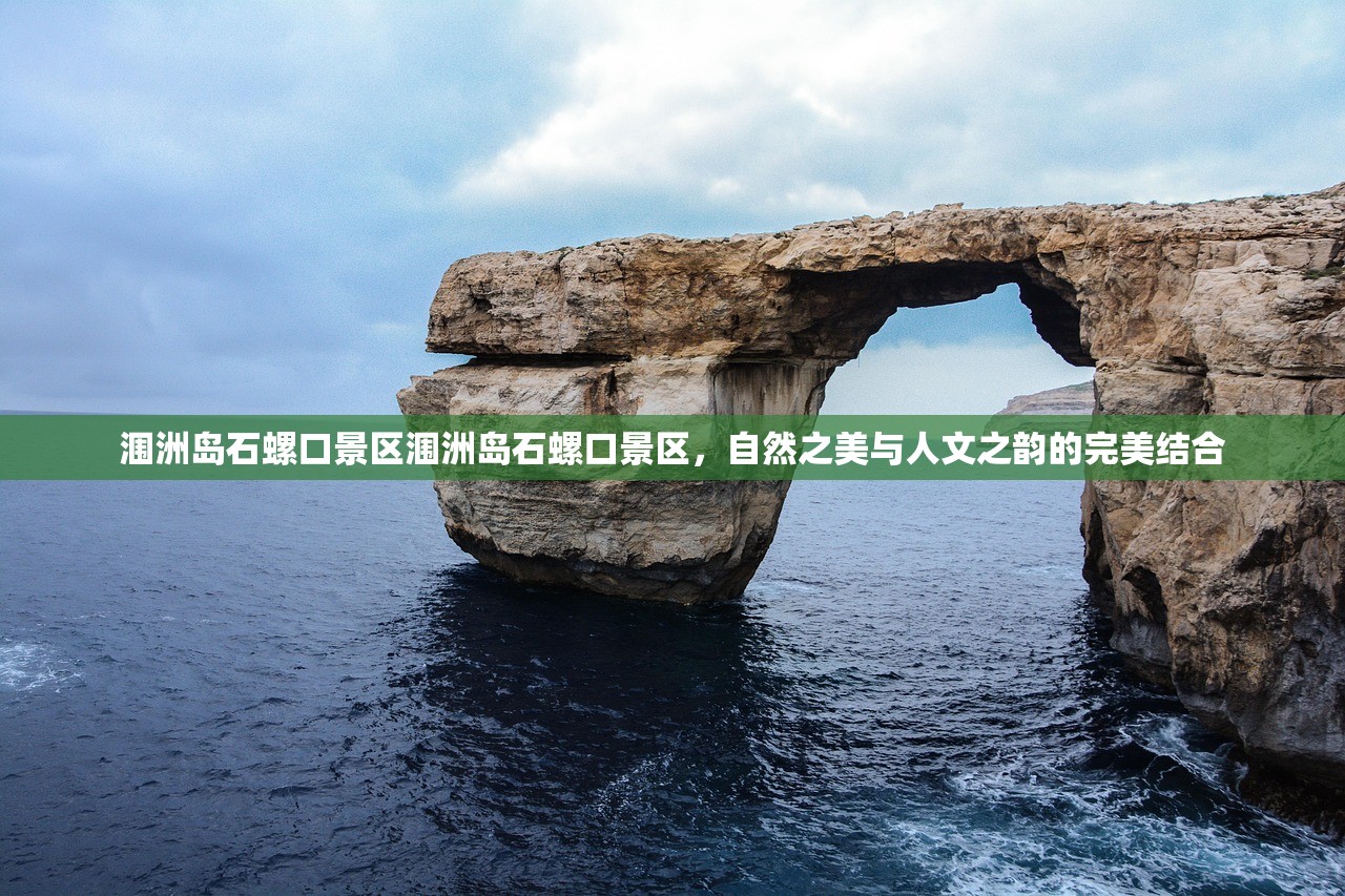 涠洲岛石螺口景区涠洲岛石螺口景区，自然之美与人文之韵的完美结合