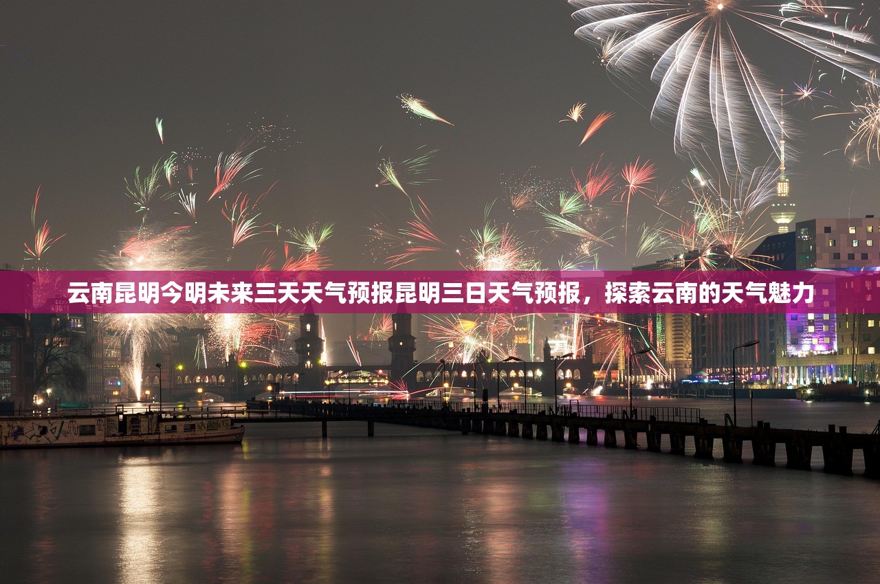 云南昆明今明未来三天天气预报昆明三日天气预报，探索云南的天气魅力