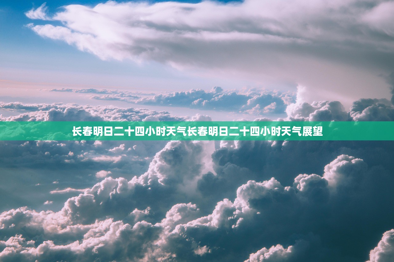 长春明日二十四小时天气长春明日二十四小时天气展望