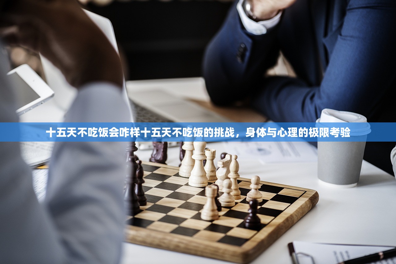 十五天不吃饭会咋样十五天不吃饭的挑战，身体与心理的极限考验