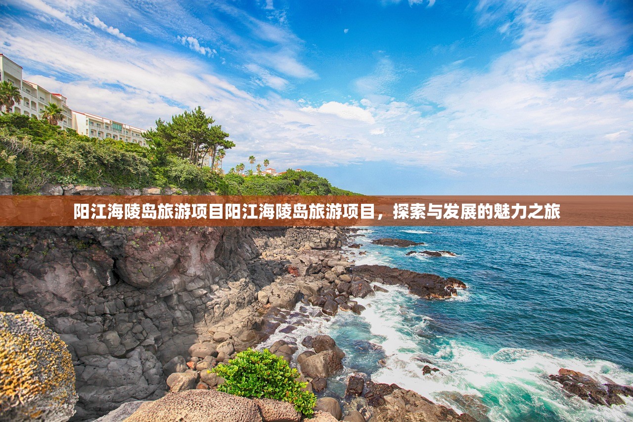 阳江海陵岛旅游项目阳江海陵岛旅游项目，探索与发展的魅力之旅
