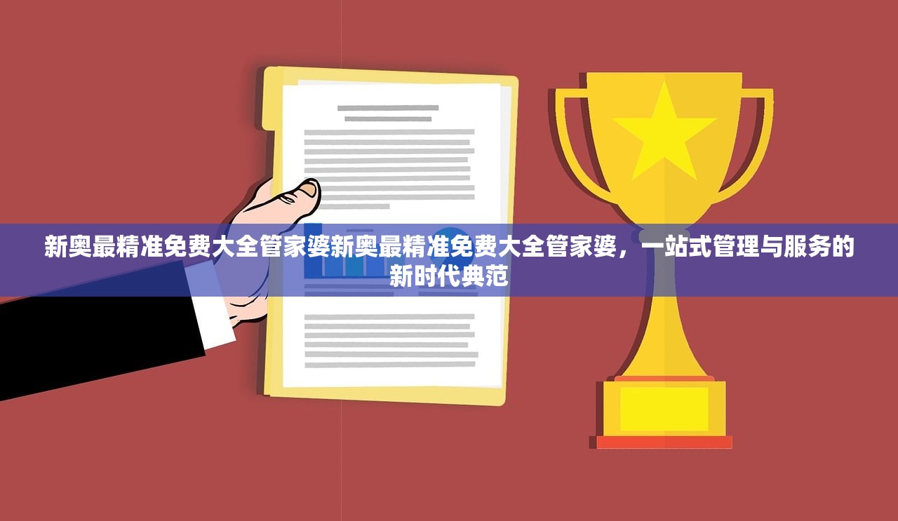 新奥最精准免费大全管家婆新奥最精准免费大全管家婆,一站式管理与服务的新时代典范 新奥最精准免费大全管家婆新奥最精准免费大全管家婆,一站式管理与服务的新时代典范
