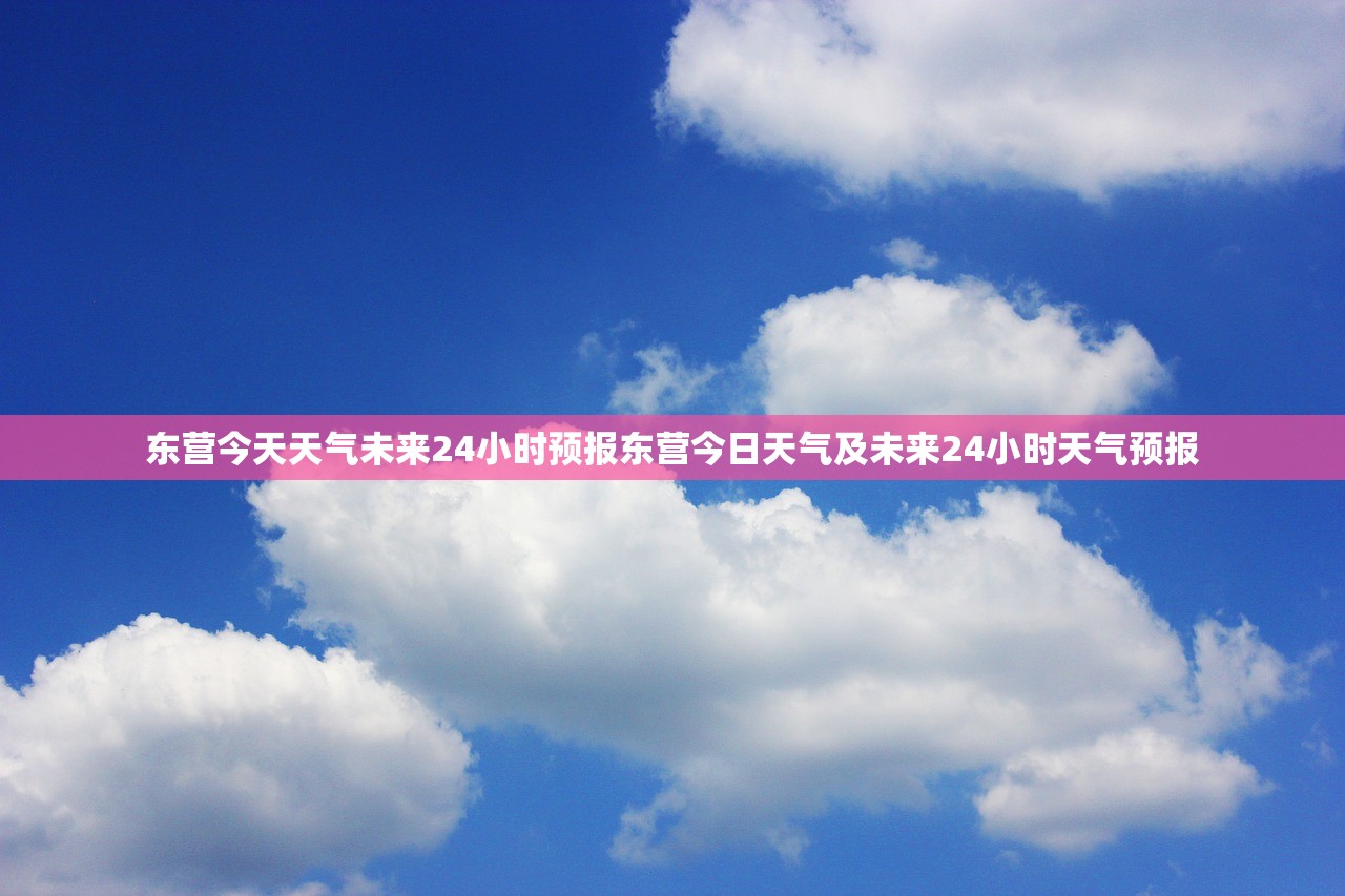 东营今天天气未来24小时预报东营今日天气及未来24小时天气预报